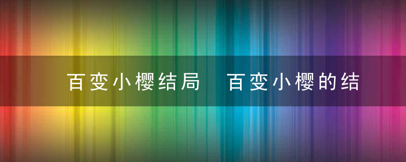 百变小樱结局 百变小樱的结局